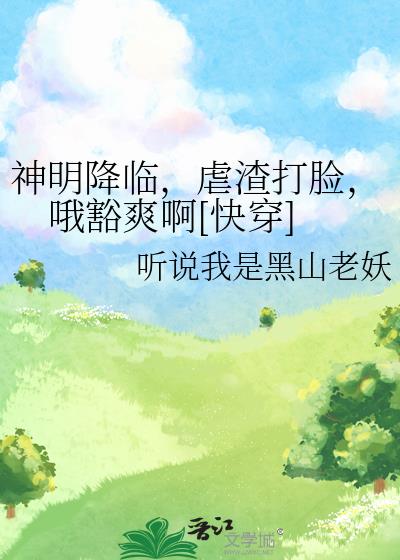 神明降临，虐渣打脸，哦豁爽啊[快穿]